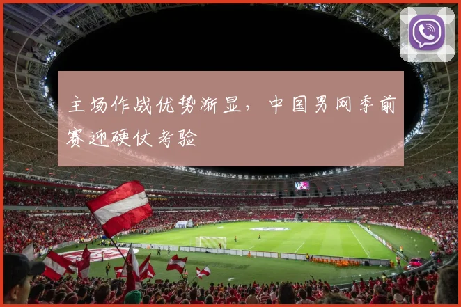 主场作战优势渐显，中国男网季前赛迎硬仗考验