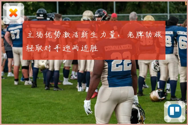 主场优势激活新生力量，老牌劲旅轻取对手迎两连胜