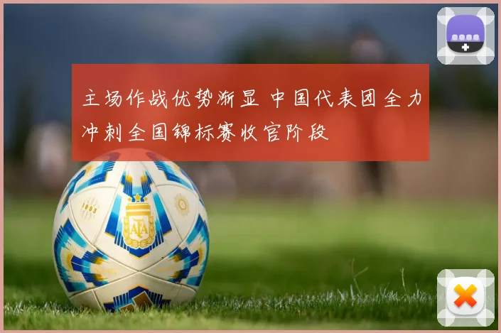 主场作战优势渐显 中国代表团全力冲刺全国锦标赛收官阶段