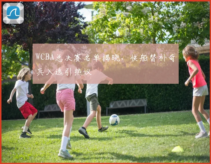 WCBA总决赛名单揭晓，快船替补奇兵入选引热议