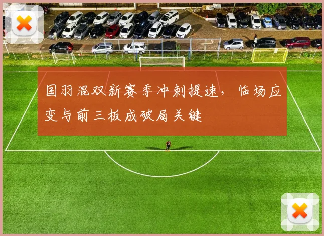 国羽混双新赛季冲刺提速，临场应变与前三板成破局关键