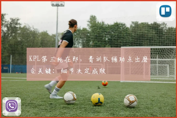 KPL第三轮在即，青训队辅助点出磨合关键：细节决定成败