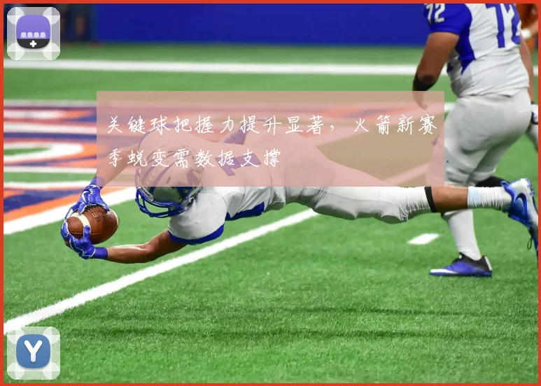 关键球把握力提升显著，火箭新赛季蜕变需数据支撑
