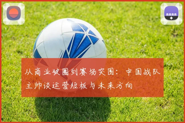 从商业破圈到赛场突围：中国战队主帅谈运营短板与未来方向