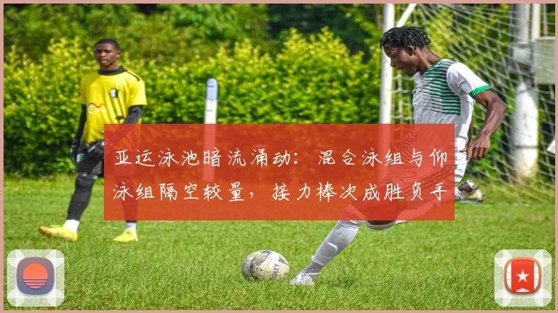 亚运泳池暗流涌动：混合泳组与仰泳组隔空较量，接力棒次成胜负手