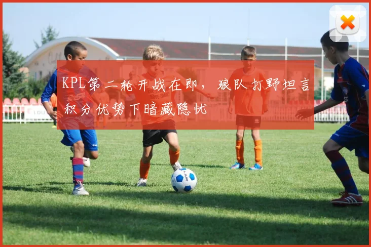 KPL第二轮开战在即，狼队打野坦言积分优势下暗藏隐忧