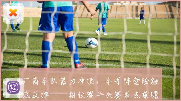 厂商车队蓄力冲顶，车手阵营盼触底反弹——排位赛半决赛看点前瞻