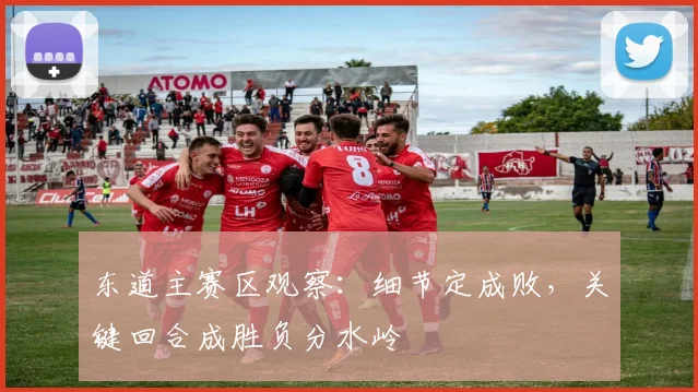 东道主赛区观察：细节定成败，关键回合成胜负分水岭