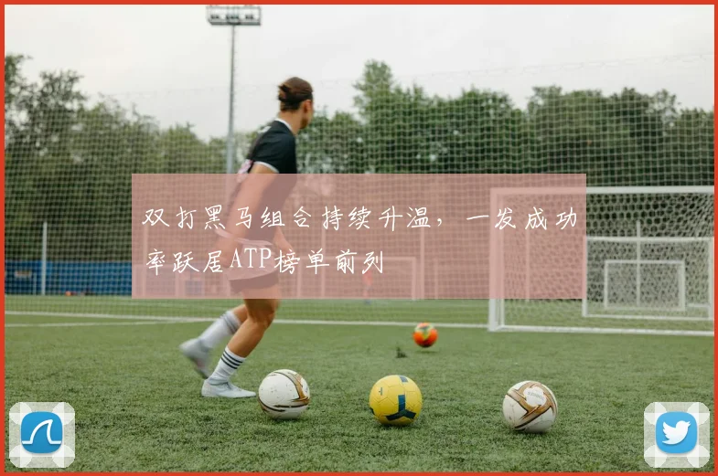 双打黑马组合持续升温，一发成功率跃居ATP榜单前列